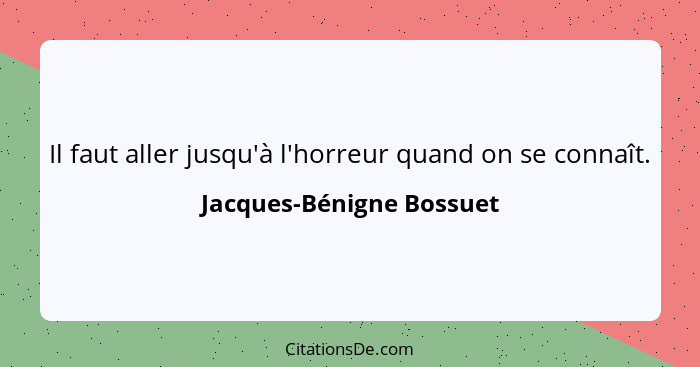 Il faut aller jusqu'à l'horreur quand on se connaît.... - Jacques-Bénigne Bossuet