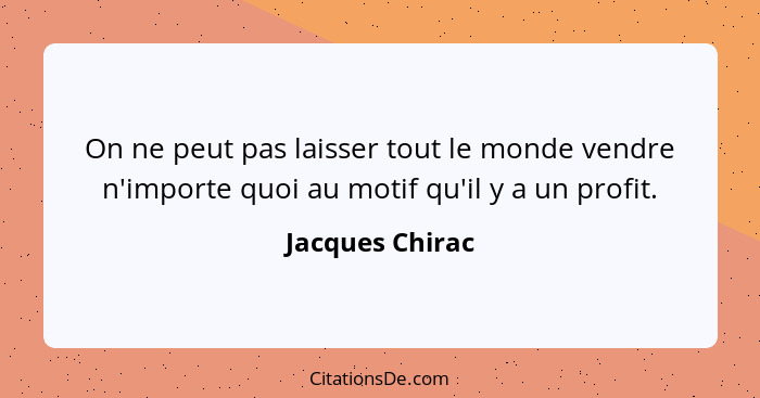 On ne peut pas laisser tout le monde vendre n'importe quoi au motif qu'il y a un profit.... - Jacques Chirac