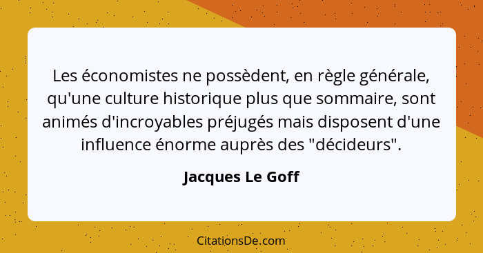 Les économistes ne possèdent, en règle générale, qu'une culture historique plus que sommaire, sont animés d'incroyables préjugés mai... - Jacques Le Goff