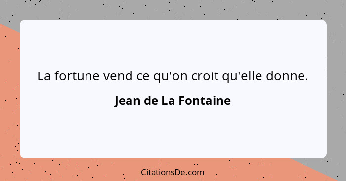 La fortune vend ce qu'on croit qu'elle donne.... - Jean de La Fontaine