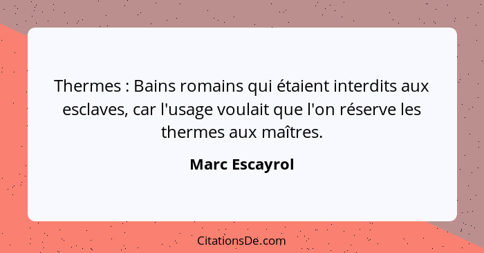 Thermes : Bains romains qui étaient interdits aux esclaves, car l'usage voulait que l'on réserve les thermes aux maîtres.... - Marc Escayrol