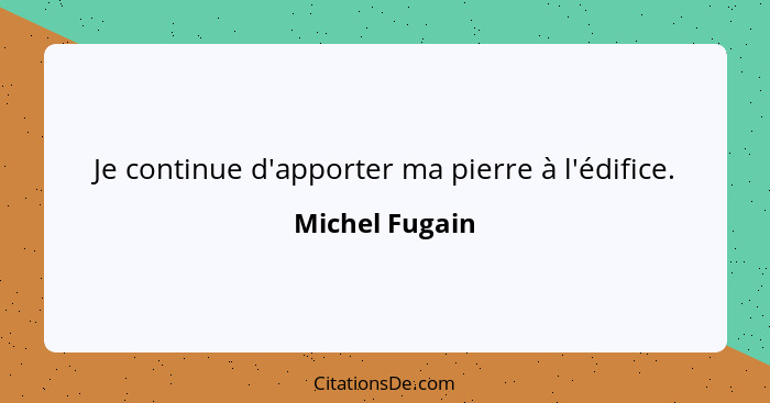 Je continue d'apporter ma pierre à l'édifice.... - Michel Fugain