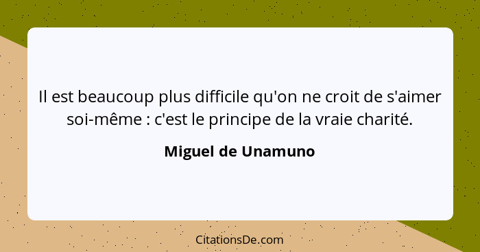 Il est beaucoup plus difficile qu'on ne croit de s'aimer soi-même : c'est le principe de la vraie charité.... - Miguel de Unamuno