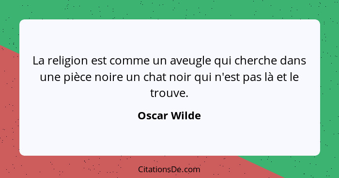 La religion est comme un aveugle qui cherche dans une pièce noire un chat noir qui n'est pas là et le trouve.... - Oscar Wilde