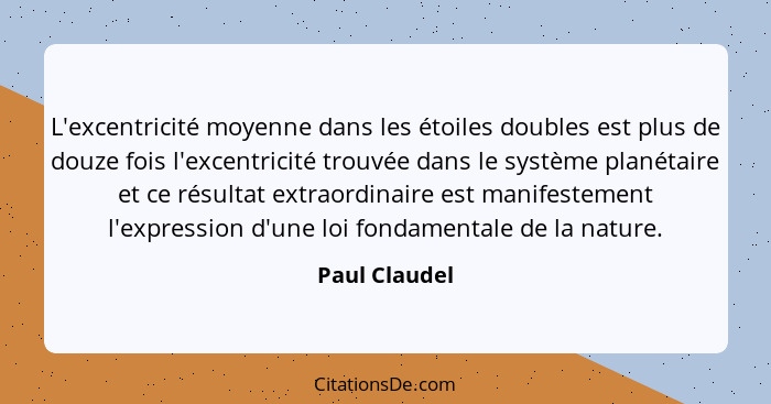 L'excentricité moyenne dans les étoiles doubles est plus de douze fois l'excentricité trouvée dans le système planétaire et ce résultat... - Paul Claudel