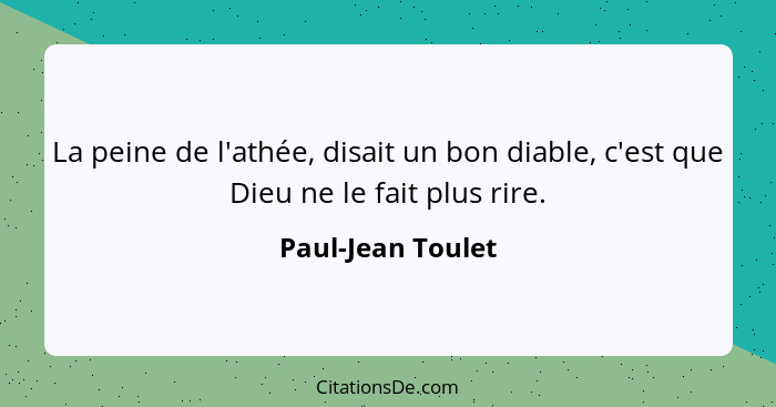 La peine de l'athée, disait un bon diable, c'est que Dieu ne le fait plus rire.... - Paul-Jean Toulet