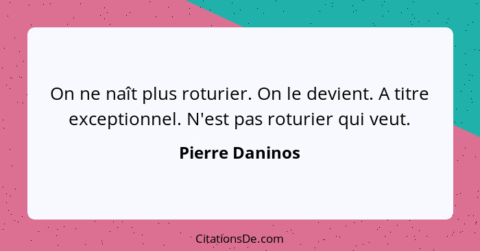 On ne naît plus roturier. On le devient. A titre exceptionnel. N'est pas roturier qui veut.... - Pierre Daninos