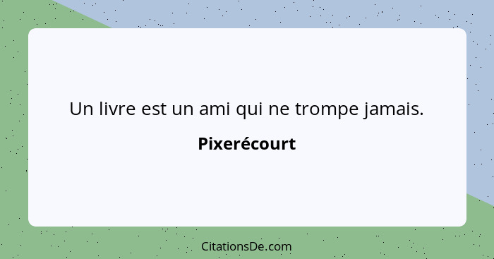 Un livre est un ami qui ne trompe jamais.... - Pixerécourt