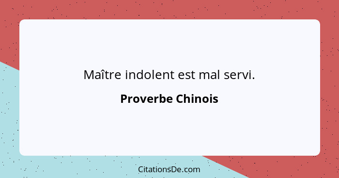 Maître indolent est mal servi.... - Proverbe Chinois