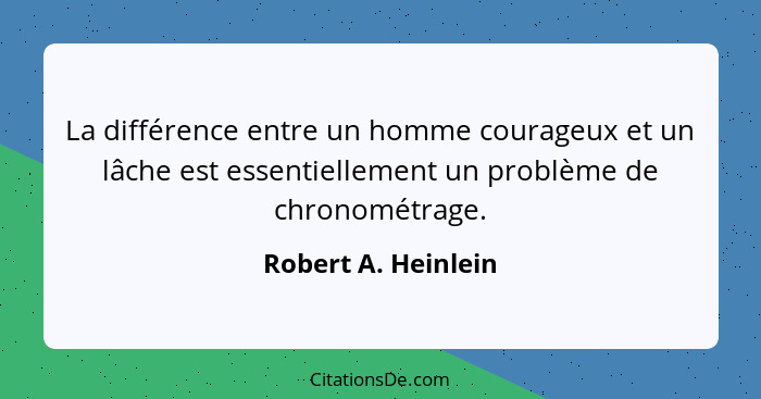 La différence entre un homme courageux et un lâche est essentiellement un problème de chronométrage.... - Robert A. Heinlein