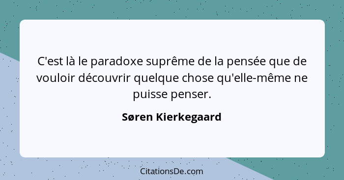 C'est là le paradoxe suprême de la pensée que de vouloir découvrir quelque chose qu'elle-même ne puisse penser.... - Søren Kierkegaard