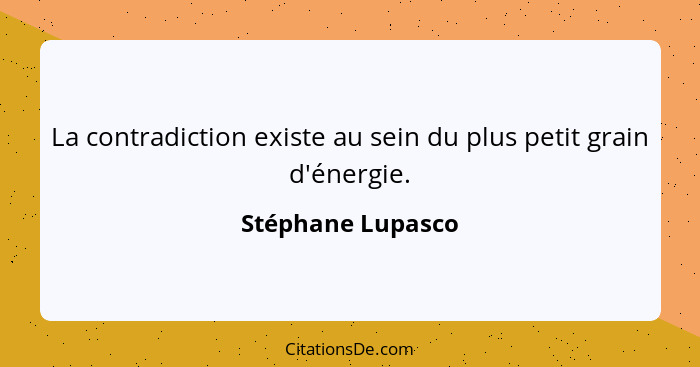 La contradiction existe au sein du plus petit grain d'énergie.... - Stéphane Lupasco