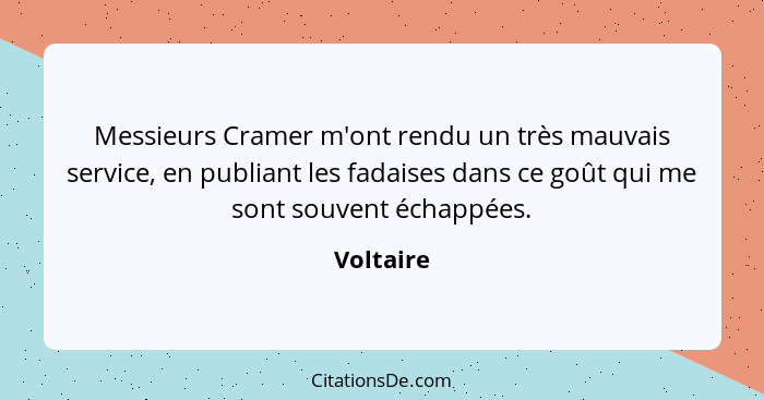 Messieurs Cramer m'ont rendu un très mauvais service, en publiant les fadaises dans ce goût qui me sont souvent échappées.... - Voltaire