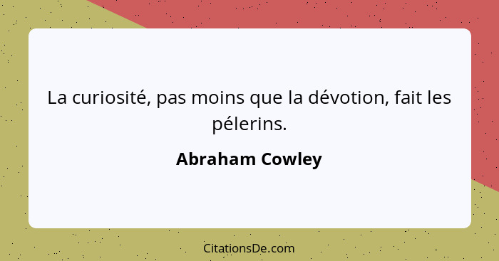 La curiosité, pas moins que la dévotion, fait les pélerins.... - Abraham Cowley