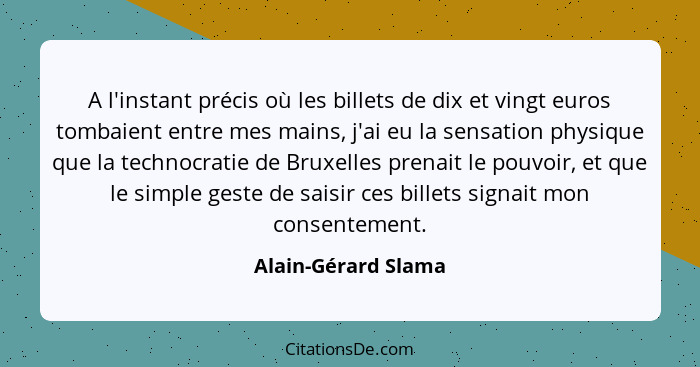 A l'instant précis où les billets de dix et vingt euros tombaient entre mes mains, j'ai eu la sensation physique que la technocra... - Alain-Gérard Slama