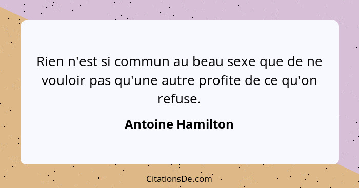 Rien n'est si commun au beau sexe que de ne vouloir pas qu'une autre profite de ce qu'on refuse.... - Antoine Hamilton