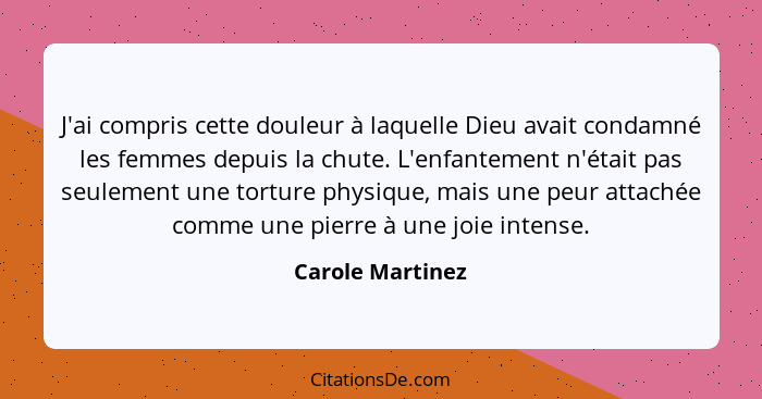 J'ai compris cette douleur à laquelle Dieu avait condamné les femmes depuis la chute. L'enfantement n'était pas seulement une tortur... - Carole Martinez