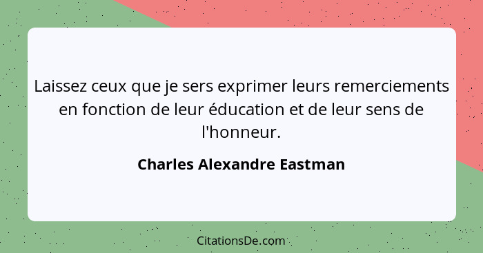 Laissez ceux que je sers exprimer leurs remerciements en fonction de leur éducation et de leur sens de l'honneur.... - Charles Alexandre Eastman