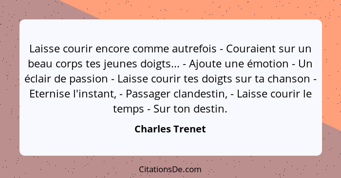 Laisse courir encore comme autrefois - Couraient sur un beau corps tes jeunes doigts... - Ajoute une émotion - Un éclair de passion -... - Charles Trenet