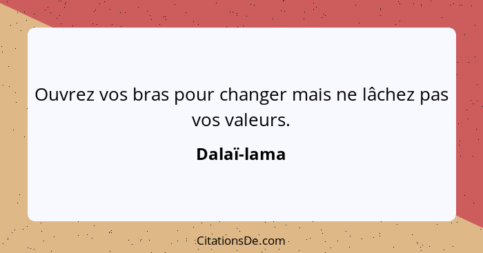 Ouvrez vos bras pour changer mais ne lâchez pas vos valeurs.... - Dalaï-lama