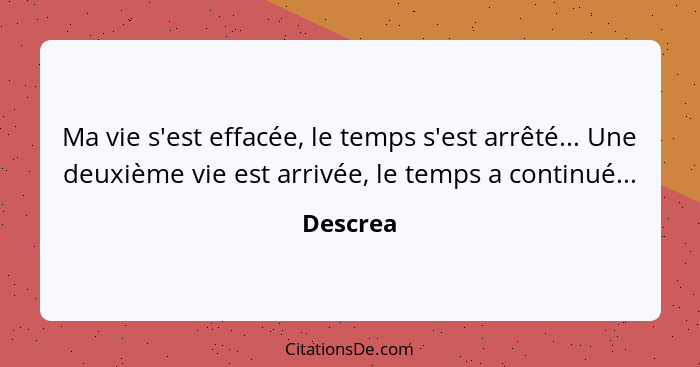 Ma vie s'est effacée, le temps s'est arrêté... Une deuxième vie est arrivée, le temps a continué...... - Descrea