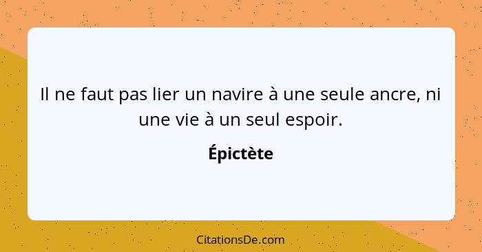 Il ne faut pas lier un navire à une seule ancre, ni une vie à un seul espoir.... - Épictète