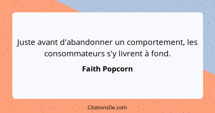 Juste avant d'abandonner un comportement, les consommateurs s'y livrent à fond.... - Faith Popcorn