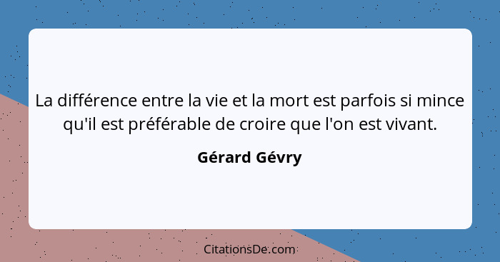 La différence entre la vie et la mort est parfois si mince qu'il est préférable de croire que l'on est vivant.... - Gérard Gévry