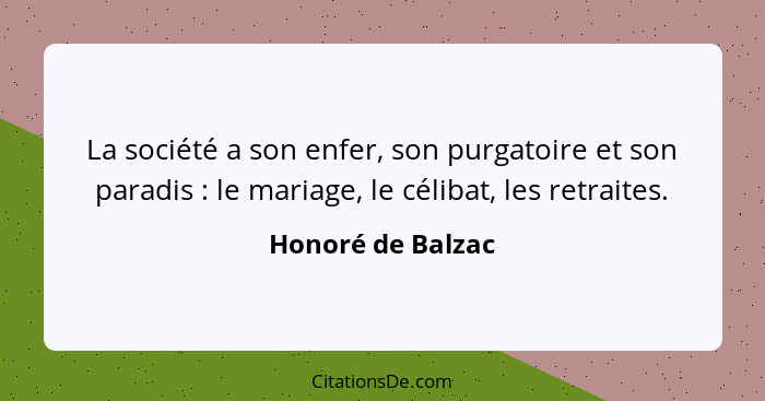 La société a son enfer, son purgatoire et son paradis : le mariage, le célibat, les retraites.... - Honoré de Balzac