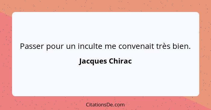 Passer pour un inculte me convenait très bien.... - Jacques Chirac