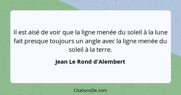 Il est aisé de voir que la ligne menée du soleil à la lune fait presque toujours un angle avec la ligne menée du soleil... - Jean Le Rond d'Alembert