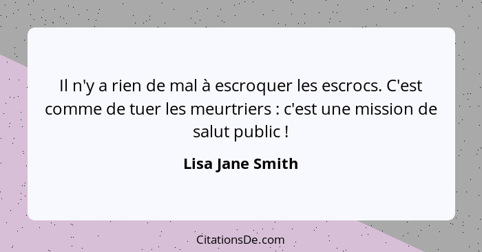 Il n'y a rien de mal à escroquer les escrocs. C'est comme de tuer les meurtriers : c'est une mission de salut public !... - Lisa Jane Smith