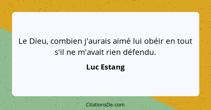 Le Dieu, combien j'aurais aimé lui obéir en tout s'il ne m'avait rien défendu.... - Luc Estang