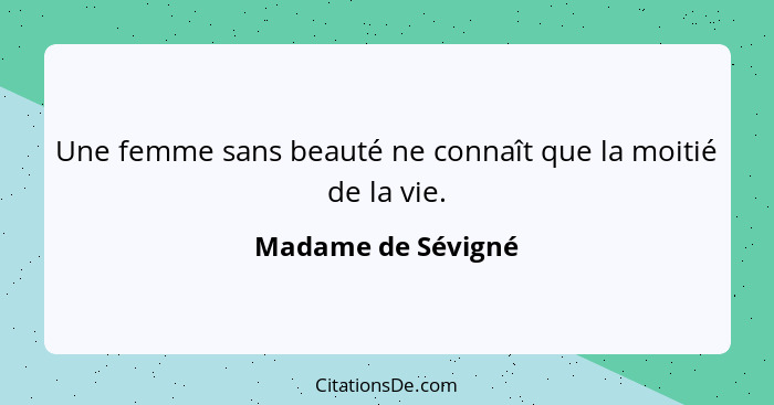 Une femme sans beauté ne connaît que la moitié de la vie.... - Madame de Sévigné