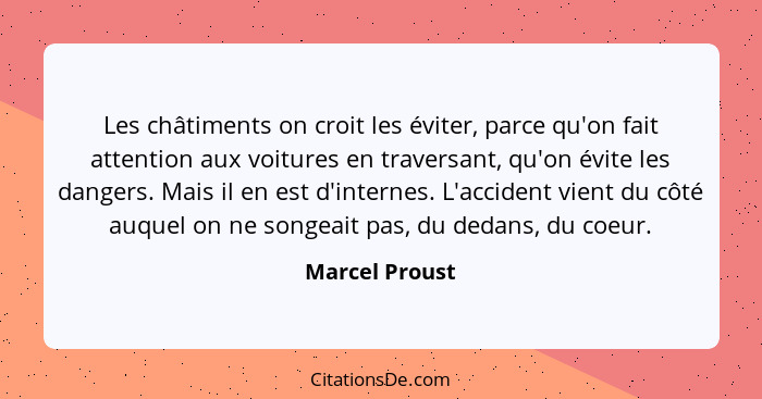 Les châtiments on croit les éviter, parce qu'on fait attention aux voitures en traversant, qu'on évite les dangers. Mais il en est d'i... - Marcel Proust