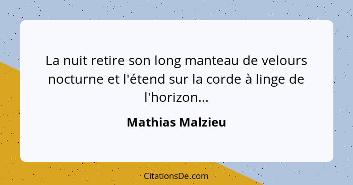 La nuit retire son long manteau de velours nocturne et l'étend sur la corde à linge de l'horizon...... - Mathias Malzieu