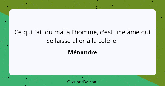 Ce qui fait du mal à l'homme, c'est une âme qui se laisse aller à la colère.... - Ménandre