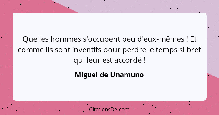 Que les hommes s'occupent peu d'eux-mêmes ! Et comme ils sont inventifs pour perdre le temps si bref qui leur est accordé&nbs... - Miguel de Unamuno