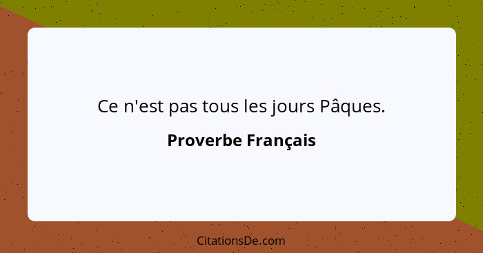 Ce n'est pas tous les jours Pâques.... - Proverbe Français