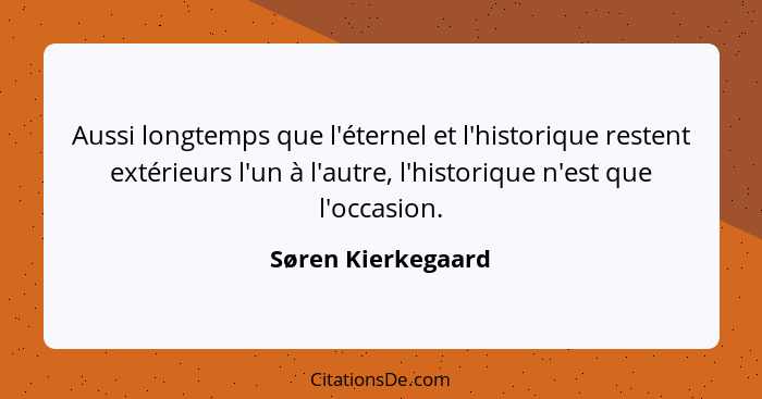 Aussi longtemps que l'éternel et l'historique restent extérieurs l'un à l'autre, l'historique n'est que l'occasion.... - Søren Kierkegaard