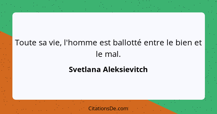 Toute sa vie, l'homme est ballotté entre le bien et le mal.... - Svetlana Aleksievitch