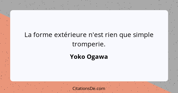 La forme extérieure n'est rien que simple tromperie.... - Yoko Ogawa