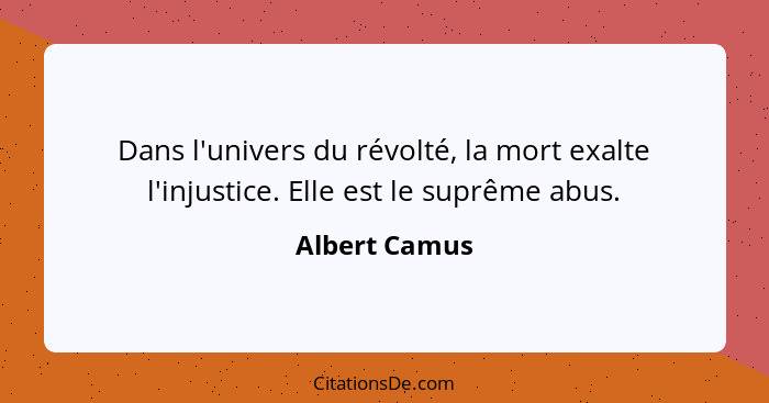 Dans l'univers du révolté, la mort exalte l'injustice. Elle est le suprême abus.... - Albert Camus