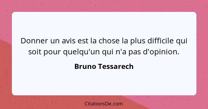 Donner un avis est la chose la plus difficile qui soit pour quelqu'un qui n'a pas d'opinion.... - Bruno Tessarech