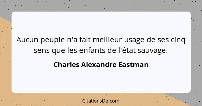 Aucun peuple n'a fait meilleur usage de ses cinq sens que les enfants de l'état sauvage.... - Charles Alexandre Eastman