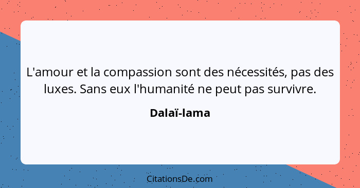 L'amour et la compassion sont des nécessités, pas des luxes. Sans eux l'humanité ne peut pas survivre.... - Dalaï-lama