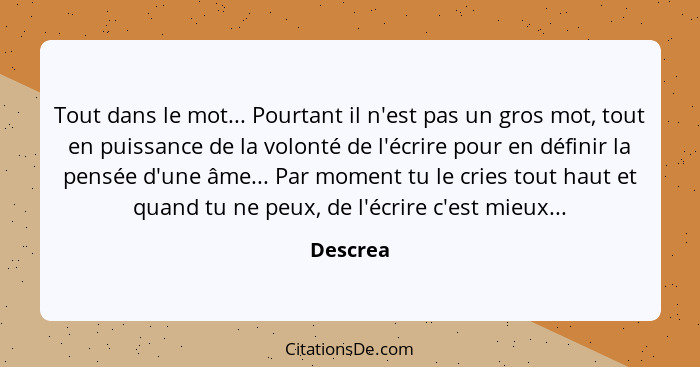 Tout dans le mot... Pourtant il n'est pas un gros mot, tout en puissance de la volonté de l'écrire pour en définir la pensée d'une âme... Pa... - Descrea