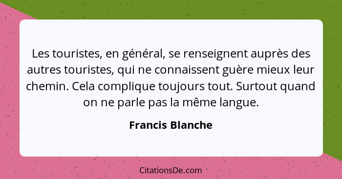 Les touristes, en général, se renseignent auprès des autres touristes, qui ne connaissent guère mieux leur chemin. Cela complique to... - Francis Blanche