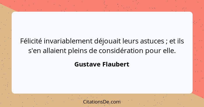 Félicité invariablement déjouait leurs astuces ; et ils s'en allaient pleins de considération pour elle.... - Gustave Flaubert