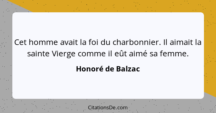 Cet homme avait la foi du charbonnier. Il aimait la sainte Vierge comme il eût aimé sa femme.... - Honoré de Balzac